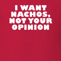 I Want Nachos Not Your Opinion Funny Food T Shirt