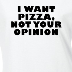I Want Pizza Not Your Opinion Funny Food T Shirt