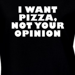 I Want Pizza Not Your Opinion Funny Food T Shirt