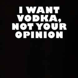I Want Vodka Not Your Opinion Funny Food T Shirt