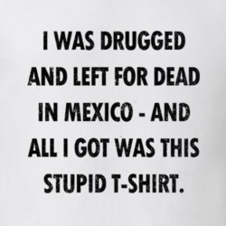 Drugged and Left For Dead in Mexico The Game Movie Replica T Shirt