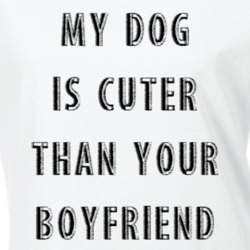 My Dog is Cuter Than Your Boyfriend Funny Pet Owner T Shirt