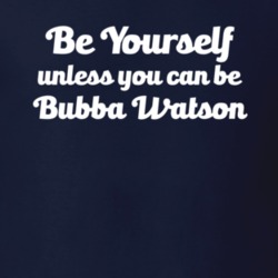 Be Yourself Unless You Can Be Bubba Watson Golf T Shirt
