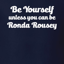 Be Yourself Unless You Can Be Ronda Rousey Fighting T Shirt