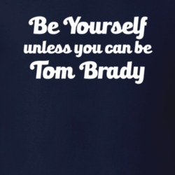 Be Yourself Unless You Can Be Tom Brady Patriots Football T Shirt