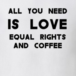 All You Need Is Love Equal Right And Coffee Feminism T Shirt
