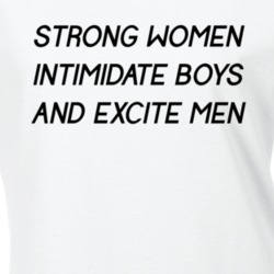 Strong Women Intimidate Boys and Excite Men Feminist T Shirt