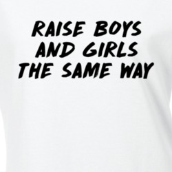 Raise Boys and Girls The Same Way Feminist Feminism Equality T Shirt