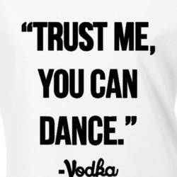 Trust Me You Can Dance - Vodka Funny Drinking Drunk St Patrick's T Shi
