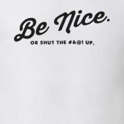 Be Nice Or Shut the Fuck Up Funny Positive Internet T Shirt