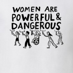 Women are Powerful and Dangerous Women's March Feminist T Shirt