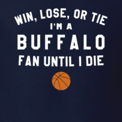 Win Lose or Tie I'm A Buffalo Basketball Fan Until I Die March Madness