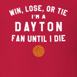 Win Lose or Tie I'm A Dayton Basketball Fan Until I Die March Madness 