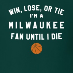 Win Lose or Tie I'm A Milwaukee Basketball Fan Until I Die March Madne