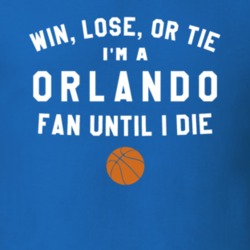 Win Lose or Tie I'm A Orlando Basketball Fan Until I Die March Madness