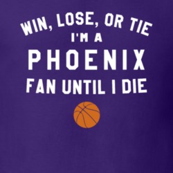Win Lose or Tie I'm A Phoenix Basketball Fan Until I Die March Madness