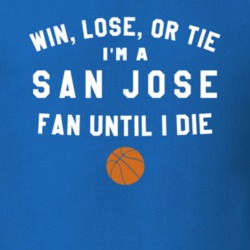 Win Lose or Tie I'm A San Jose Basketball Fan Until I Die March Madnes
