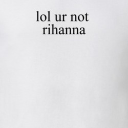 Lol Ur Not Rihanna Music T Shirt