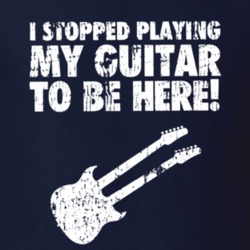 I Stopped Playing Guitar To Be Here Funny Music Musician Gift T Shirt