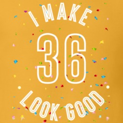 I Make 36 Look Good Birthday Funny Gift T Shirt