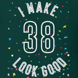 I Make 38 Look Good Birthday Funny Gift T Shirt