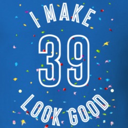 I Make 39 Look Good Birthday Funny Gift T Shirt