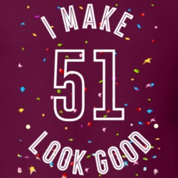 I Make 51 Look Good Birthday Funny Gift T Shirt