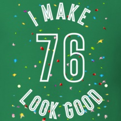 I Make 76 Look Good Birthday Funny Gift T Shirt