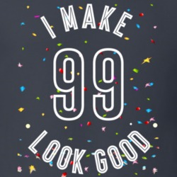 I Make 99 Look Good Birthday Funny Gift T Shirt