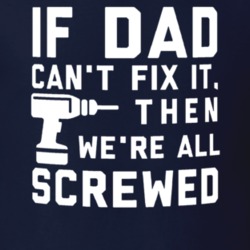 If Dad Can't Fix It Then We're All Screwed Funny Father's Day Gift T S