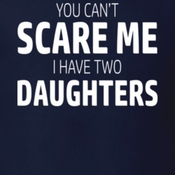 You Can't Scare Me I Have Two Daughters Dad Funny Father&acirc;s D