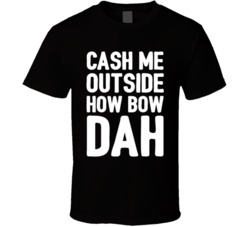 Funny Cash Me Outside How Bow Dah Cool  T Shirt