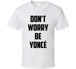 Cool Don't Worry Be Yonce Funny Popular   T Shirt