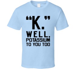 Cool Funny K Text Response Potassium Funny T Shirt