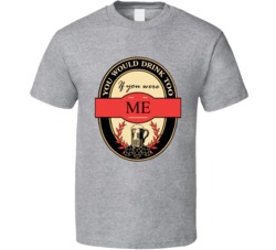 Funny You Would Drink To If You Were Me T Shirt