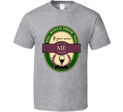 Funny You Would Drink To If You Were Me 2  T Shirt