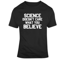 Science Doesn't Care What you Believe Funny  T Shirt