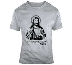 What Would Jesus Do Parody I Wouldn't Do That Funny  T Shirt