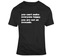 You can&acirc;t make everyone happy You are not an avocado Funny V