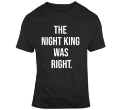 Game of thrones The Night King Was Right Tv Show Fan T Shirt