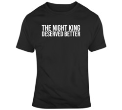 The Night King Deserved Better Funny Game of Thrones TV Show Fan T Shi