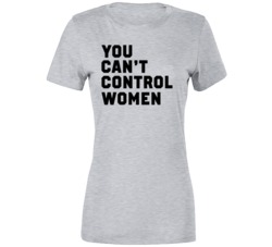 You Can't Control Women Pro Choice v2 T Shirt