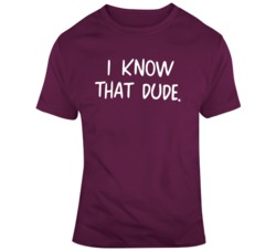 Fast Times at Ridgemont High I Know That Dude Movie Quote Fan T Shirt