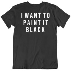 I want to paint it black music lover Fan  T Shirt