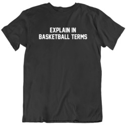 Explain in Basketball Terms Funny Meme  T Shirt