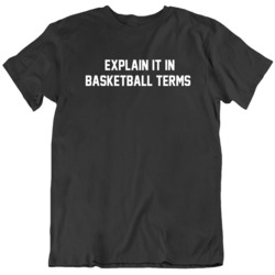 Explain it in Basketball Terms Funny Meme T Shirt