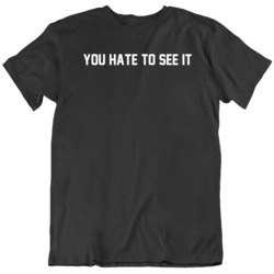 You Hate To See It Funny  T Shirt