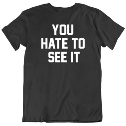 You Hate To See It Funny v2 T Shirt