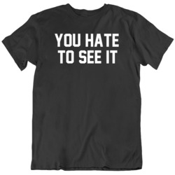 You Hate To See It Funny v3 T Shirt