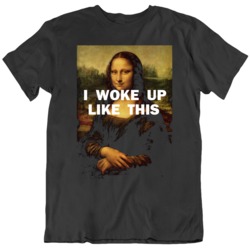 I Woke Up Like This Mona Lisa   T Shirt
